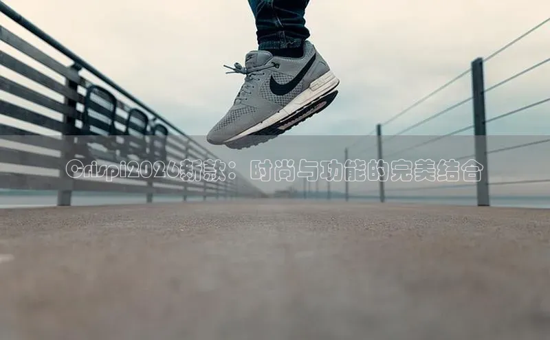 Crispi2026新款：时尚与功能的完美结合